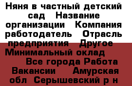 Няня в частный детский сад › Название организации ­ Компания-работодатель › Отрасль предприятия ­ Другое › Минимальный оклад ­ 23 000 - Все города Работа » Вакансии   . Амурская обл.,Серышевский р-н